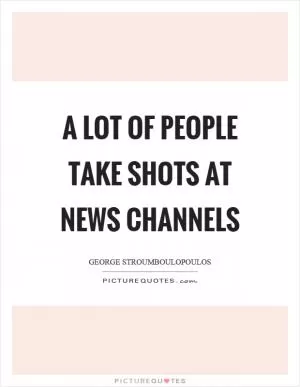 A lot of people take shots at news channels Picture Quote #1