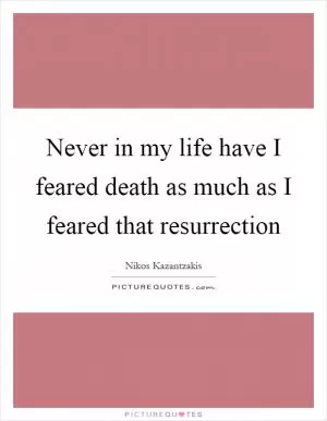 Never in my life have I feared death as much as I feared that resurrection Picture Quote #1