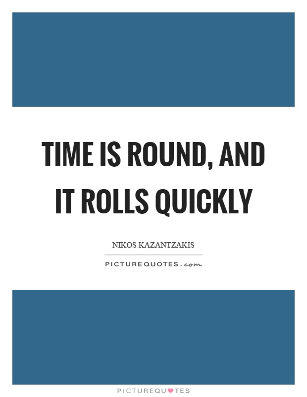 Time is round, and it rolls quickly Picture Quote #1