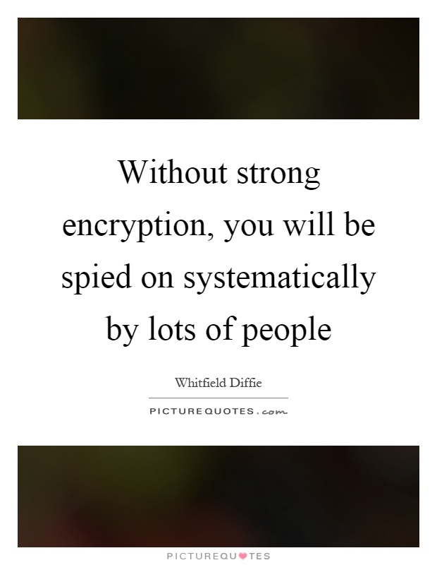 Without strong encryption, you will be spied on systematically by lots of people Picture Quote #1