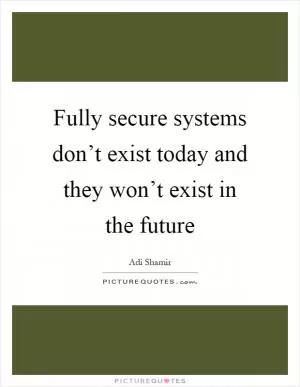Fully secure systems don’t exist today and they won’t exist in the future Picture Quote #1