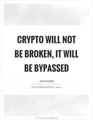 Crypto will not be broken, it will be bypassed Picture Quote #1