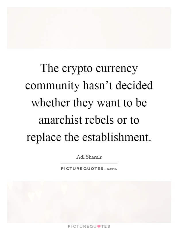 The crypto currency community hasn't decided whether they want to be anarchist rebels or to replace the establishment Picture Quote #1
