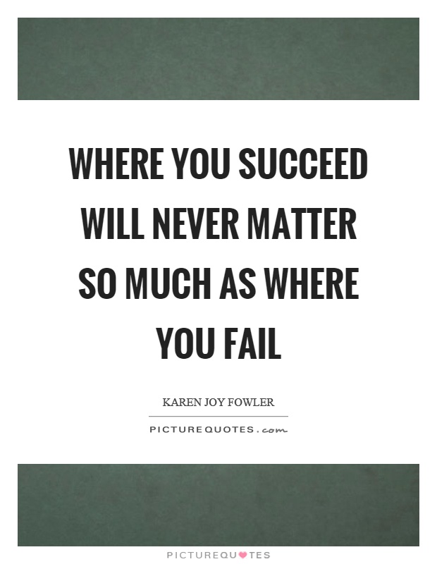Where you succeed will never matter so much as where you fail Picture Quote #1