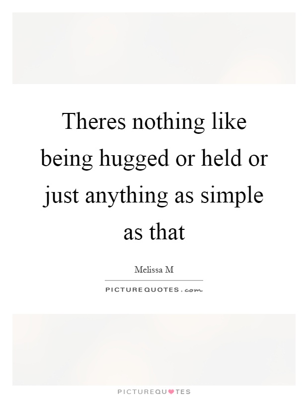 Theres nothing like being hugged or held or just anything as simple as that Picture Quote #1