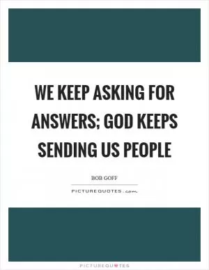 We keep asking for answers; God keeps sending us people Picture Quote #1