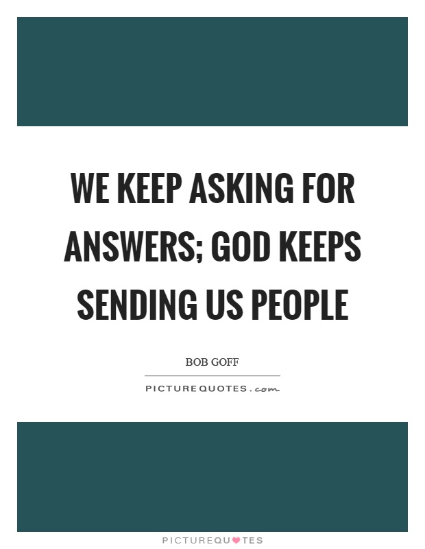 We keep asking for answers; God keeps sending us people Picture Quote #1