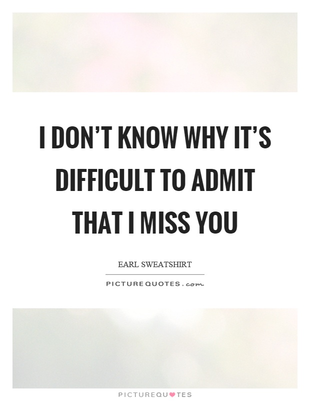 I don't know why it's difficult to admit that I miss you Picture Quote #1