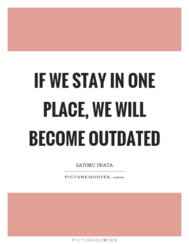 If we stay in one place, we will become outdated Picture Quote #1