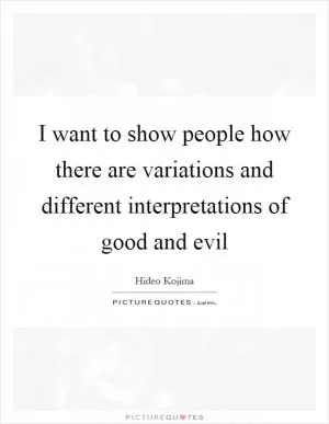 I want to show people how there are variations and different interpretations of good and evil Picture Quote #1