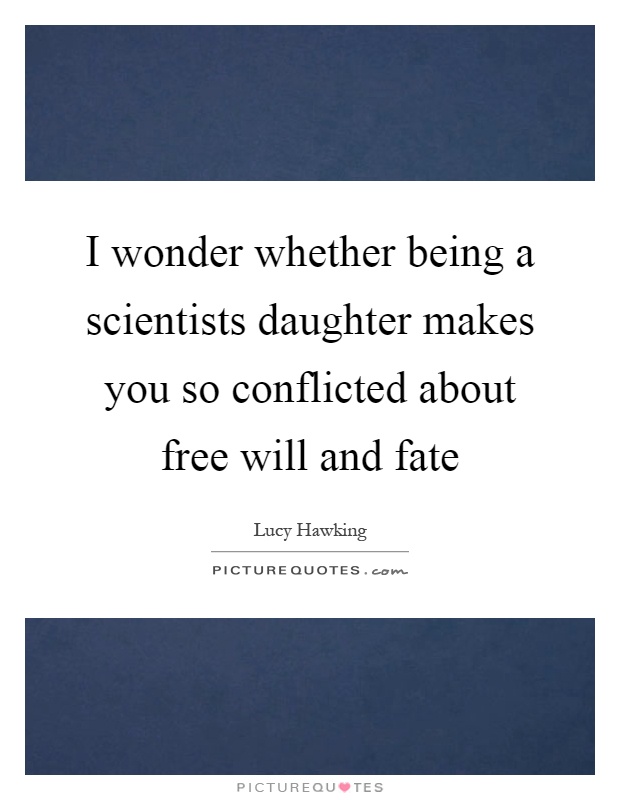 I wonder whether being a scientists daughter makes you so conflicted about free will and fate Picture Quote #1