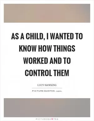 As a child, I wanted to know how things worked and to control them Picture Quote #1