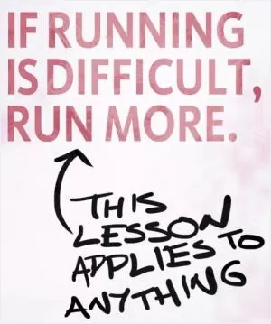 If running is difficult, run more. This lesson applies to anything Picture Quote #1