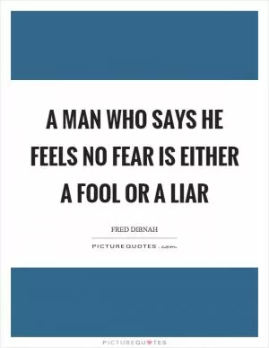 A man who says he feels no fear is either a fool or a liar Picture Quote #1