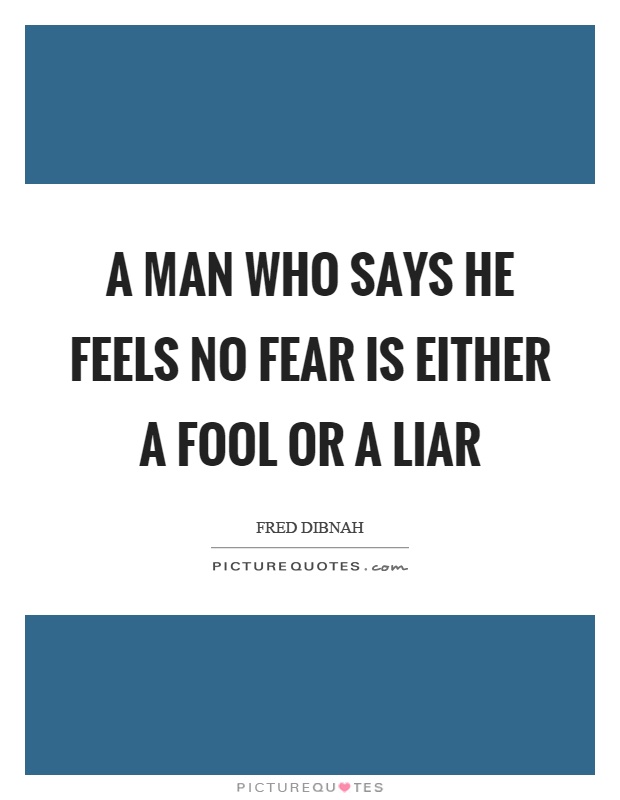 A man who says he feels no fear is either a fool or a liar Picture Quote #1
