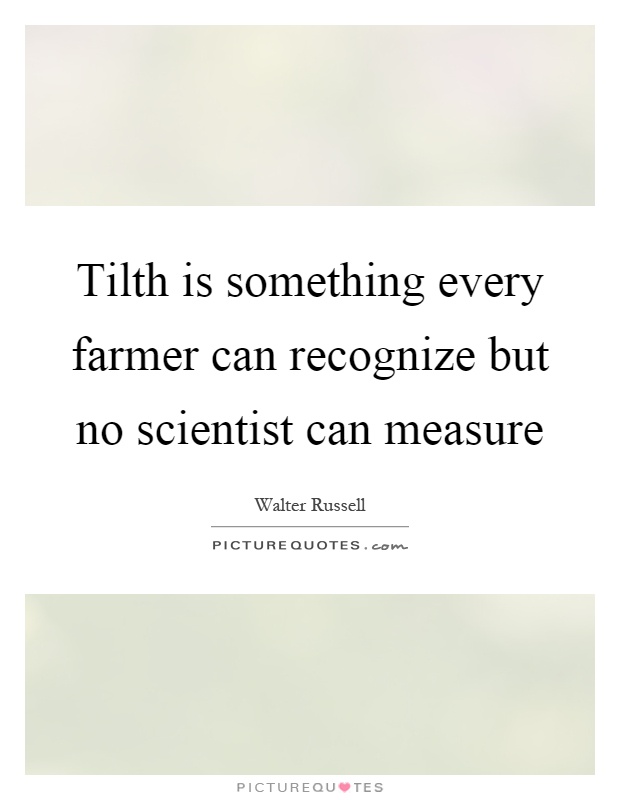 Tilth is something every farmer can recognize but no scientist can measure Picture Quote #1