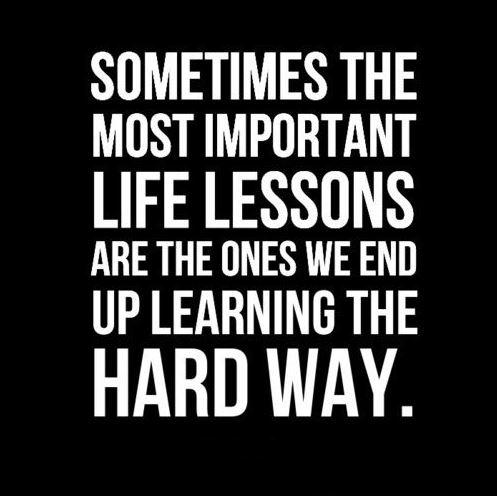 Sometimes the most important life lessons are the ones we end up learning the hard way Picture Quote #1