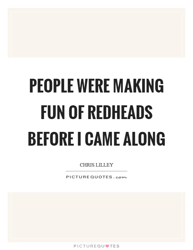 People were making fun of redheads before I came along Picture Quote #1