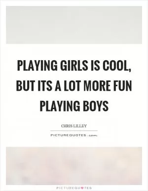 Playing girls is cool, but its a lot more fun playing boys Picture Quote #1