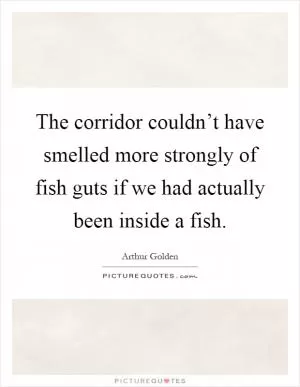 The corridor couldn’t have smelled more strongly of fish guts if we had actually been inside a fish Picture Quote #1