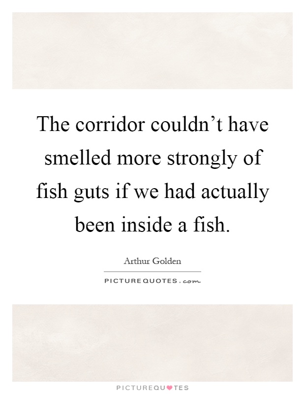 The corridor couldn't have smelled more strongly of fish guts if we had actually been inside a fish Picture Quote #1