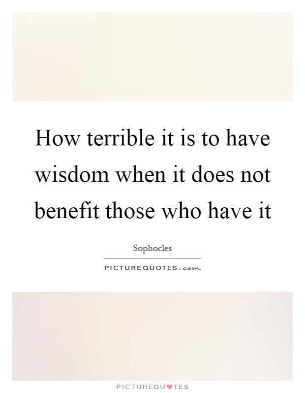 How terrible it is to have wisdom when it does not benefit those who have it Picture Quote #1