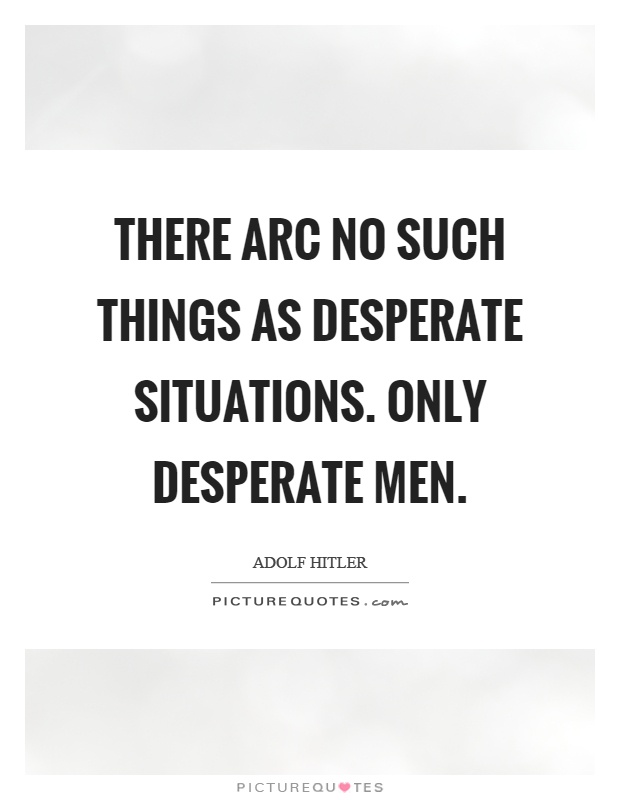 There arc no such things as desperate situations. Only desperate men Picture Quote #1