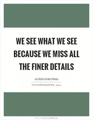 We see what we see because we miss all the finer details Picture Quote #1
