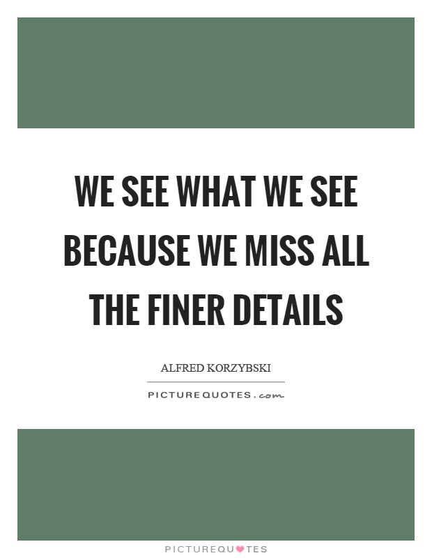 We see what we see because we miss all the finer details Picture Quote #1