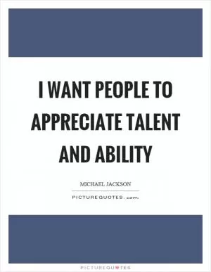 I want people to appreciate talent and ability Picture Quote #1
