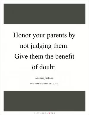 Honor your parents by not judging them. Give them the benefit of doubt Picture Quote #1