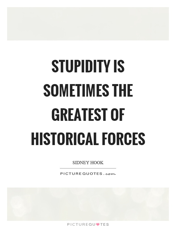 Stupidity is sometimes the greatest of historical forces Picture Quote #1