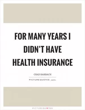 For many years I didn’t have health insurance Picture Quote #1