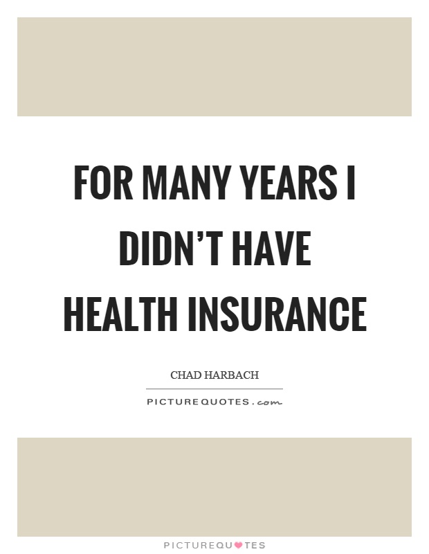 For many years I didn't have health insurance Picture Quote #1