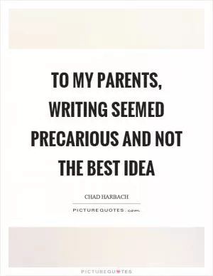 To my parents, writing seemed precarious and not the best idea Picture Quote #1