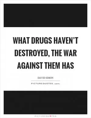 What drugs haven’t destroyed, the war against them has Picture Quote #1