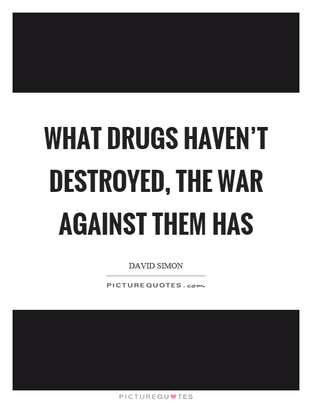 What drugs haven't destroyed, the war against them has Picture Quote #1
