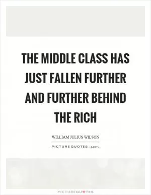 The middle class has just fallen further and further behind the rich Picture Quote #1
