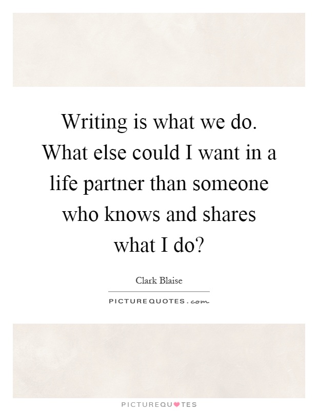 Writing is what we do. What else could I want in a life partner than someone who knows and shares what I do? Picture Quote #1