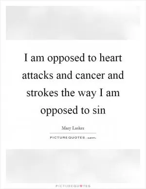 I am opposed to heart attacks and cancer and strokes the way I am opposed to sin Picture Quote #1