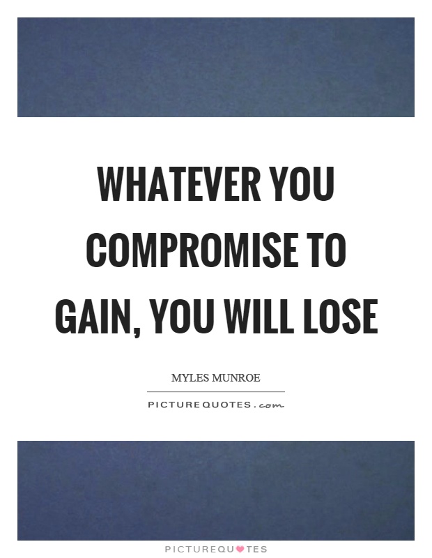 Whatever you compromise to gain, you will lose Picture Quote #1