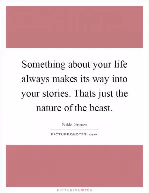 Something about your life always makes its way into your stories. Thats just the nature of the beast Picture Quote #1