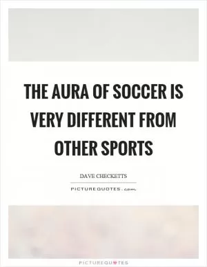 The aura of soccer is very different from other sports Picture Quote #1