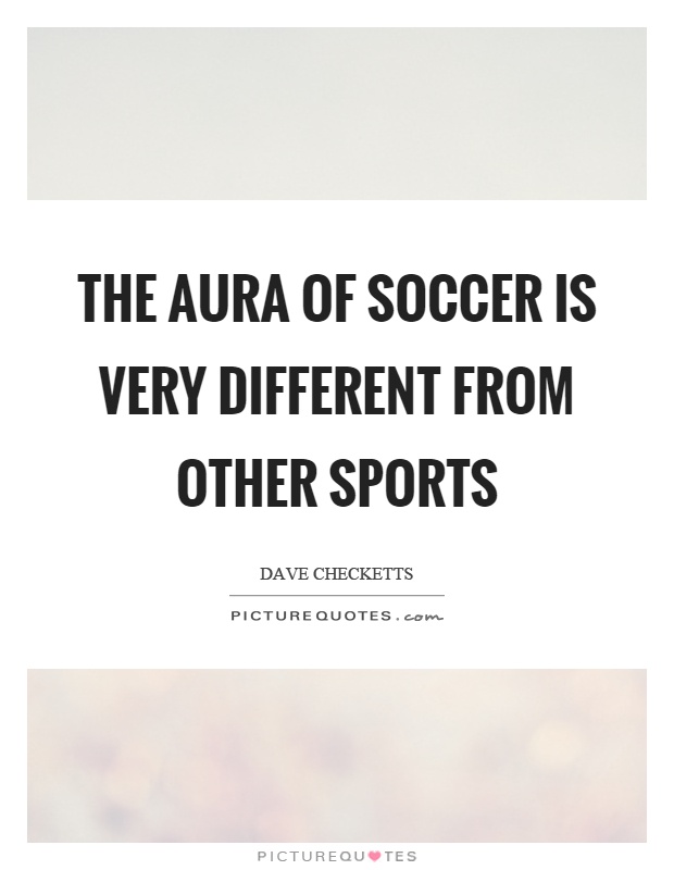 The aura of soccer is very different from other sports Picture Quote #1