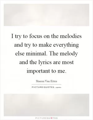 I try to focus on the melodies and try to make everything else minimal. The melody and the lyrics are most important to me Picture Quote #1