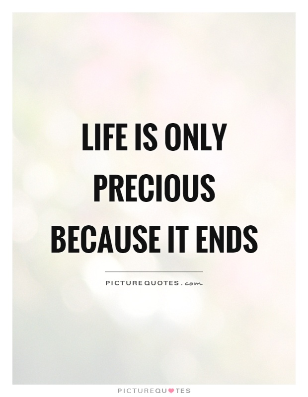 Life is only precious because it ends Picture Quote #1