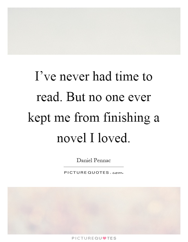 I've never had time to read. But no one ever kept me from finishing a novel I loved Picture Quote #1
