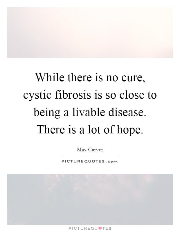 While there is no cure, cystic fibrosis is so close to being a livable disease. There is a lot of hope Picture Quote #1