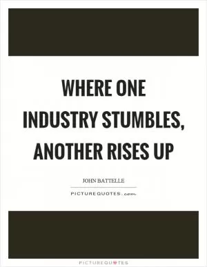 Where one industry stumbles, another rises up Picture Quote #1