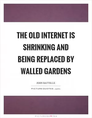 The old internet is shrinking and being replaced by walled gardens Picture Quote #1